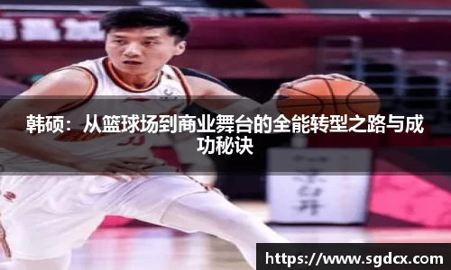 韩硕：从篮球场到商业舞台的全能转型之路与成功秘诀