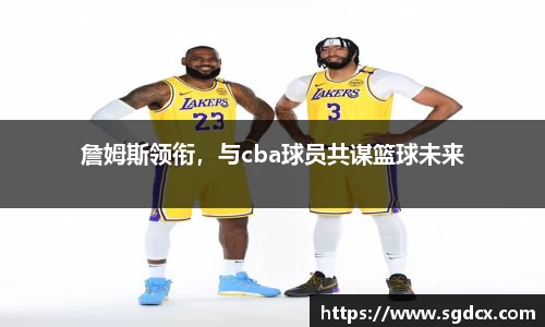 詹姆斯领衔，与cba球员共谋篮球未来