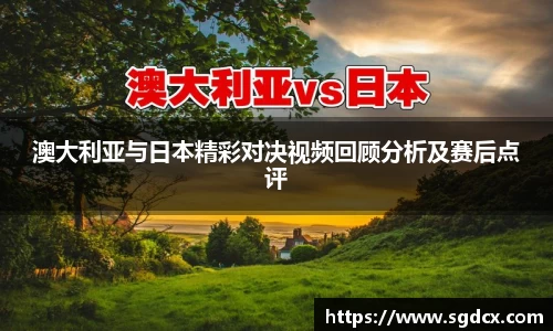 澳大利亚与日本精彩对决视频回顾分析及赛后点评
