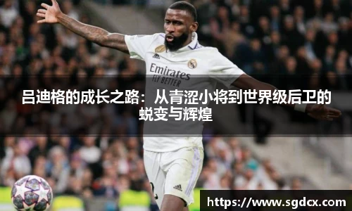 吕迪格的成长之路：从青涩小将到世界级后卫的蜕变与辉煌